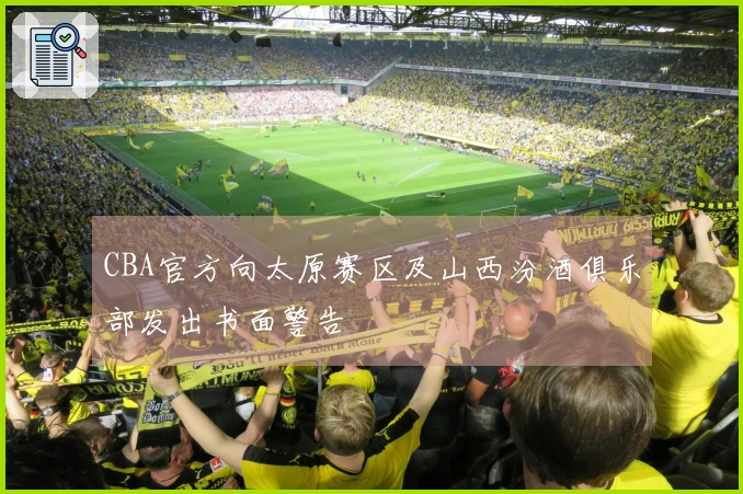 CBA官方向太原赛区及山西汾酒俱乐部发出书面警告